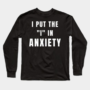 I Put The I In Anxiety - Anxiety Awareness Long Sleeve T-Shirt